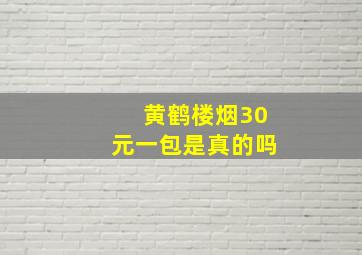 黄鹤楼烟30元一包是真的吗