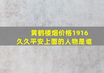 黄鹤楼烟价格1916久久平安上面的人物是谁