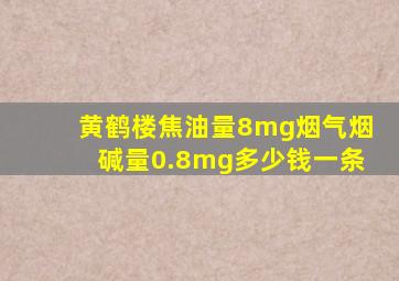 黄鹤楼焦油量8mg烟气烟碱量0.8mg多少钱一条