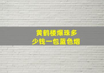 黄鹤楼爆珠多少钱一包蓝色烟