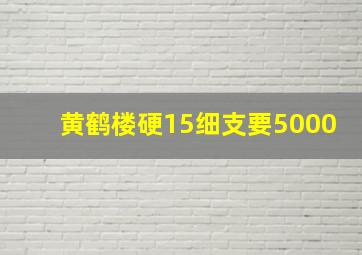 黄鹤楼硬15细支要5000