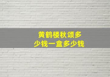 黄鹤楼秋颂多少钱一盒多少钱