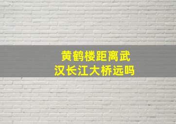 黄鹤楼距离武汉长江大桥远吗