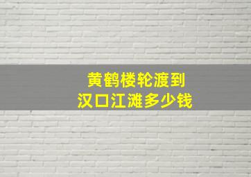 黄鹤楼轮渡到汉口江滩多少钱