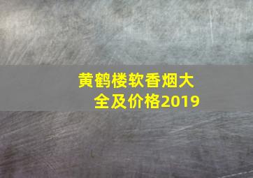 黄鹤楼软香烟大全及价格2019