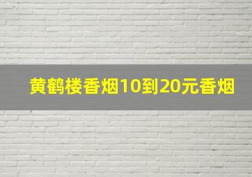 黄鹤楼香烟10到20元香烟