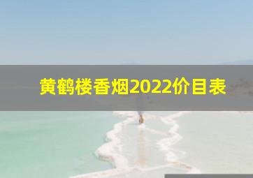 黄鹤楼香烟2022价目表