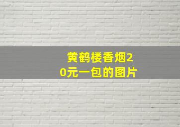 黄鹤楼香烟20元一包的图片