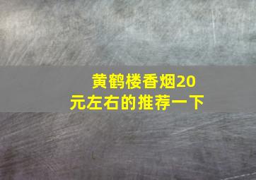 黄鹤楼香烟20元左右的推荐一下