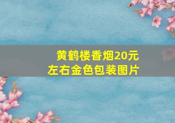 黄鹤楼香烟20元左右金色包装图片