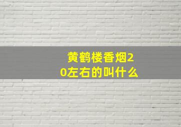 黄鹤楼香烟20左右的叫什么