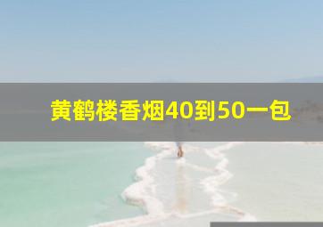 黄鹤楼香烟40到50一包