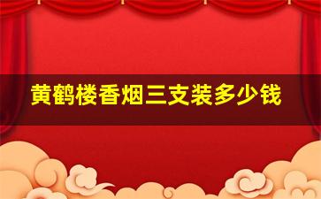 黄鹤楼香烟三支装多少钱