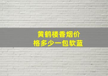 黄鹤楼香烟价格多少一包软蓝