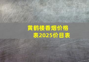 黄鹤楼香烟价格表2025价目表