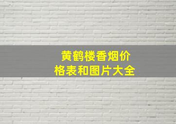 黄鹤楼香烟价格表和图片大全