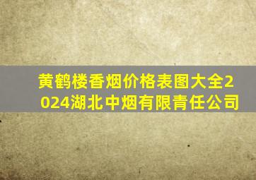 黄鹤楼香烟价格表图大全2024湖北中烟有限青任公司