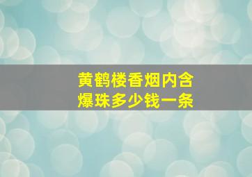 黄鹤楼香烟内含爆珠多少钱一条