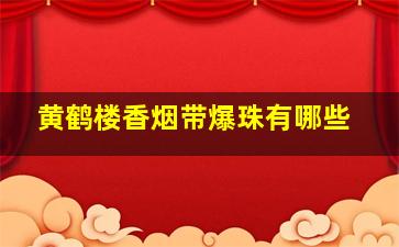 黄鹤楼香烟带爆珠有哪些