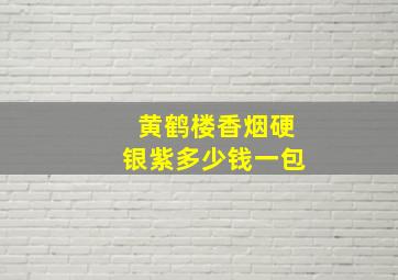 黄鹤楼香烟硬银紫多少钱一包