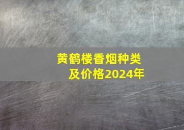 黄鹤楼香烟种类及价格2024年