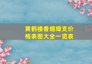 黄鹤楼香烟细支价格表图大全一览表