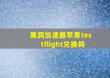 黑洞加速器苹果testflight兑换码