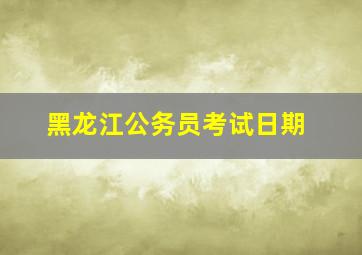 黑龙江公务员考试日期