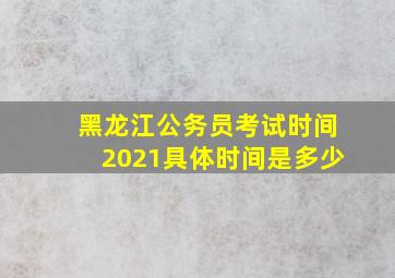 黑龙江公务员考试时间2021具体时间是多少