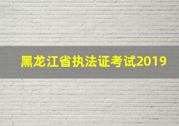 黑龙江省执法证考试2019