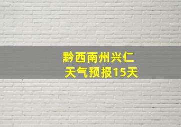 黔西南州兴仁天气预报15天