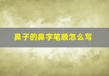 鼻子的鼻字笔顺怎么写