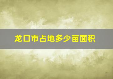 龙口市占地多少亩面积