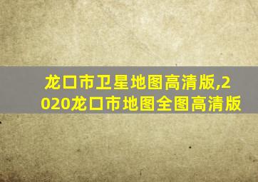 龙口市卫星地图高清版,2020龙口市地图全图高清版