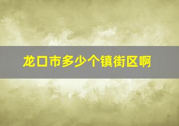 龙口市多少个镇街区啊