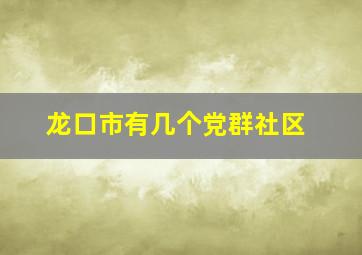 龙口市有几个党群社区