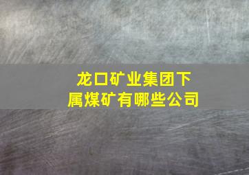 龙口矿业集团下属煤矿有哪些公司