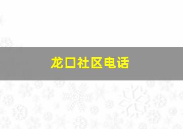 龙口社区电话