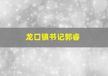 龙口镇书记郭睿