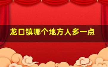 龙口镇哪个地方人多一点