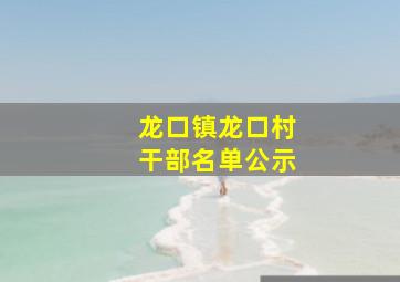 龙口镇龙口村干部名单公示