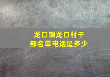 龙口镇龙口村干部名单电话是多少