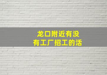 龙口附近有没有工厂招工的活