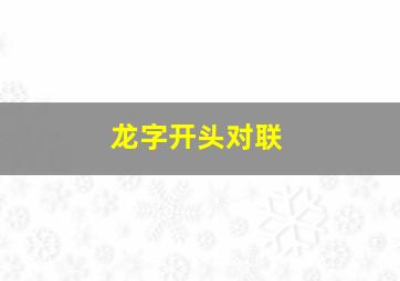 龙字开头对联