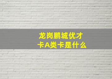 龙岗鹏城优才卡A类卡是什么