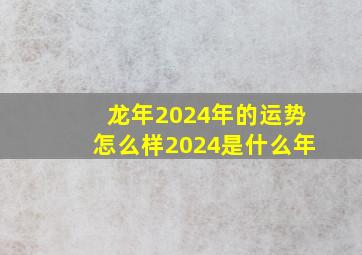 龙年2024年的运势怎么样2024是什么年