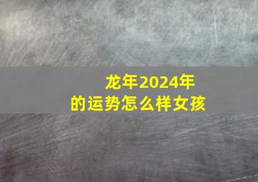 龙年2024年的运势怎么样女孩