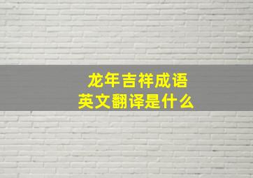 龙年吉祥成语英文翻译是什么