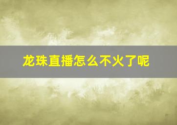 龙珠直播怎么不火了呢