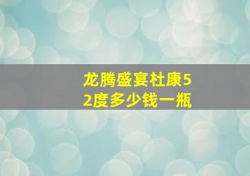 龙腾盛宴杜康52度多少钱一瓶